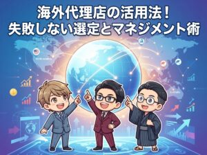 海外代理店の活用法！失敗しない選定とマネジメント術