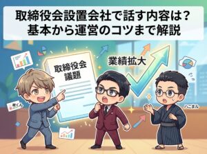 取締役会設置会社で話す内容は？基本から運営のコツまで解説