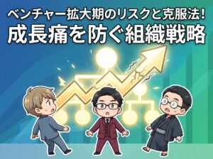 ベンチャー拡大期のリスクと克服法！成長痛を防ぐ組織戦略