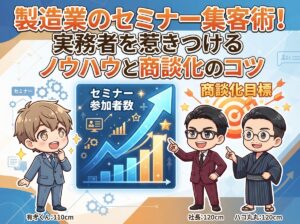 製造業のセミナー集客術!実務者を惹きつけるノウハウと商談化のコツ