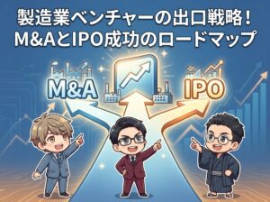 製造業ベンチャーの出口戦略！M&AとIPO成功のロードマップ