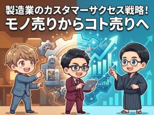 製造業のカスタマーサクセス戦略！モノ売りからコト売りへ