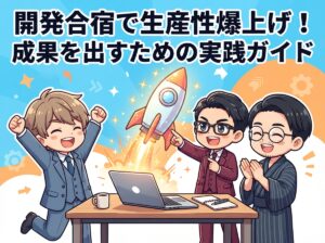開発合宿で生産性爆上げ！成果を出すための実践ガイド