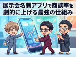 展示会名刺アプリで商談率を劇的に上げる最強の仕組み